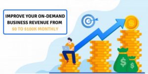 How To Start An On-Demand Service Business And Improve Your Revenue From $0 To $100k Monthly?