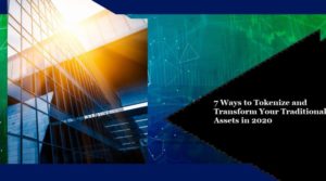 7 Ways to Tokenize and Transform Your Traditional Assets in 2020