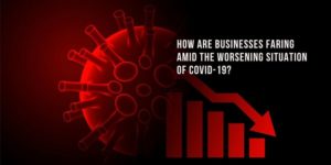 How are businesses faring amid the worsening situation of COVID-19?