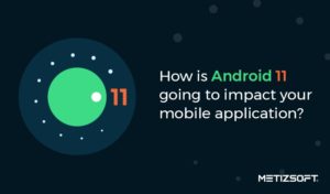 How is Android 11 going to impact your mobile application?
