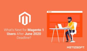 What’s Next for Magento 1 Users After June 2020 Deadline?