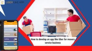 How to develop an app like Uber for movers service business