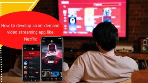 How to develop an on-demand video streaming app like Netflix