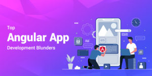 Top Angular App Development Blunders that can Ruin Your Project!