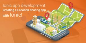 Ionic app development: Creating a Location-sharing app with Ionic!