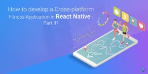 How to develop a Cross-platform Fitness Application in React Native – Part II?