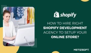 How to Hire The Top Shopify Development Agency India To Setup Your Online Store?