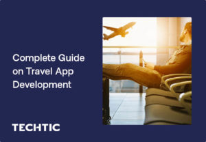 Complete Guide on Travel App Development: Cost, Benefits, Features