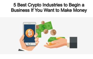 The 5 Best Crypto Industries to Begin a Business If You Want to Make Money