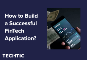How to Build a Successful FinTech Application? – Complete Guide