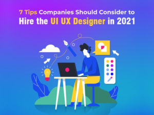 7 Tips Companies Should Consider to Hire the UI UX Designer in 2021