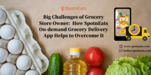 Big Challenges of Grocery Store Owner: How SpotnEats On-demand Grocery Delivery App Helps to Ove ...