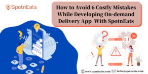 How to Avoid 6 Costly Mistakes While Developing On-demand Delivery App With SpotnEats?