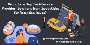 Want to be Top Taxi-Service Provider: Solutions from SpotnRides for Retention Issue