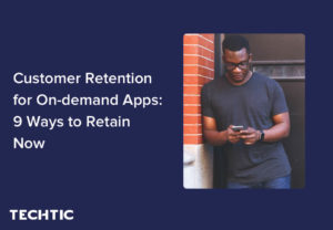 Customer Retention for On-demand Apps: 9 Ways to Retain Now