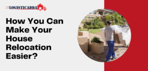 How You Can Make Your House Relocation Easier?