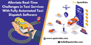 Alleviate Real-Time Challenges in Taxi Services With Fully Automated Taxi Dispatch Software