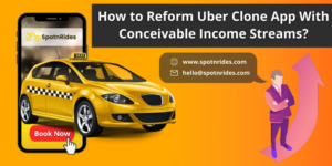 How to Reform Uber Clone App with Conceivable Income Streams?