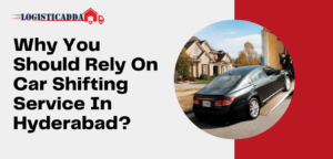 Why You Should Rely On Car Shifting Service In Hyderabad? – Logisticadda