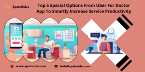 Top 5 Special Options from Uber for Doctor App to Smartly Increase Service Productivity