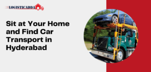 Sit at Your Home and Find Car Transport in Hyderabad – Logisticadda