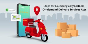 Steps for Launching a Hyperlocal On-Demand Delivery Services App