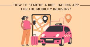 How to startup a ride-hailing app for the mobility industry?