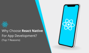 Top 7 Reasons: Why Choose React Native For App Development?