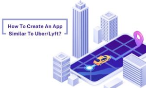 How To Create An App Like Uber/Lyft? Step-by-step Development Process