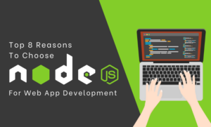 Top 8 Reasons To Choose NodeJS For Web App Development