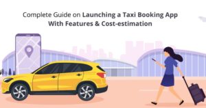 Complete Guide on Launching a Taxi Booking App With Features & Cost-estimation