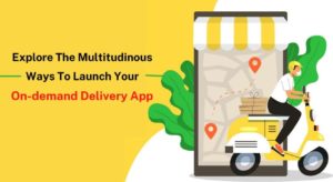 Explore The Multitudinous Ways To Launch Your On-demand Delivery App