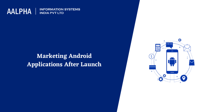 Marketing Android Applications After Launch in 2022 : Aalpha