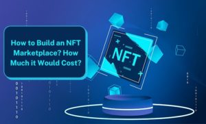 How to Build an NFT Marketplace? How Much it Would Cost?