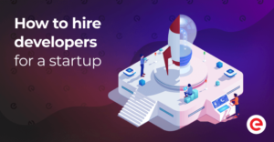 How To Hire Developers For a Startup: Step-By-Step Guide – Existek Blog